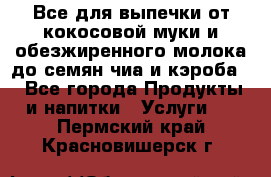 Все для выпечки от кокосовой муки и обезжиренного молока до семян чиа и кэроба. - Все города Продукты и напитки » Услуги   . Пермский край,Красновишерск г.